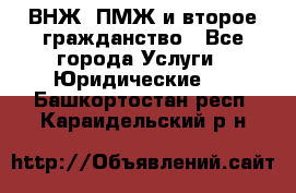 ВНЖ, ПМЖ и второе гражданство - Все города Услуги » Юридические   . Башкортостан респ.,Караидельский р-н